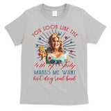 You Look Like 4th Of July Makes Me Want A Hot Dog Real Bad T-Shirt