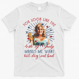You Look Like 4th Of July Makes Me Want A Hot Dog Real Bad T-Shirt