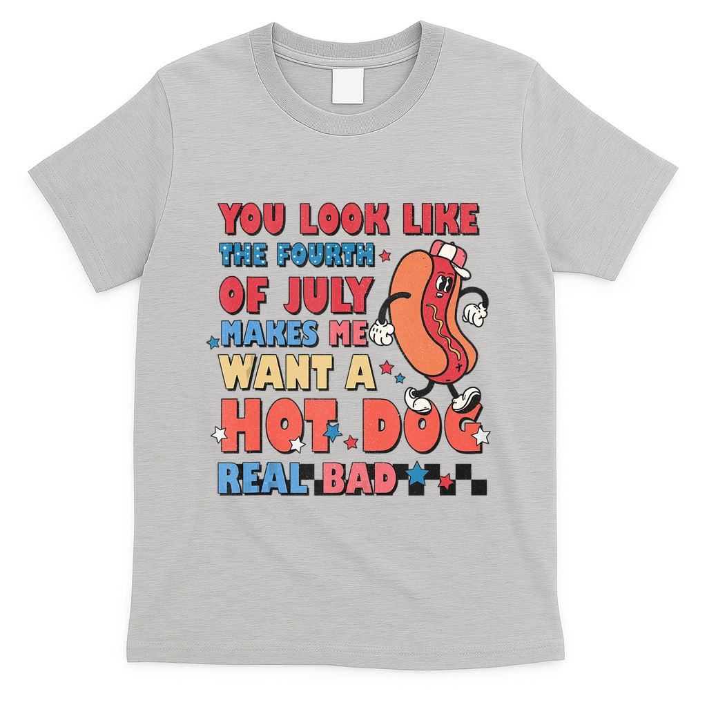 You Look Like 4th Of July Makes Me Want A Hot Dog Real Bad T-Shirt