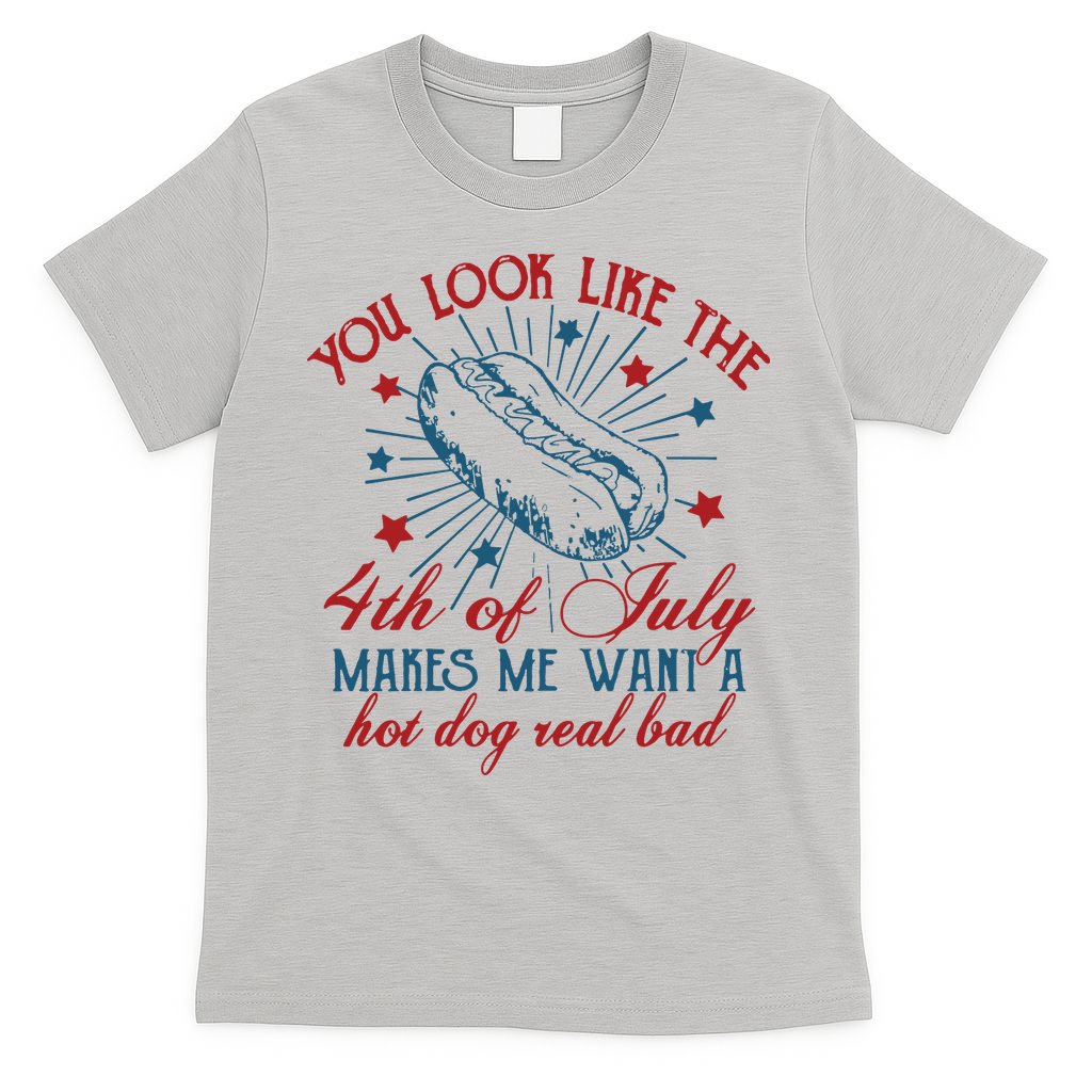 You Look Like The 4th Of July Makes Me Want A Hot Dog Real Bad T-Shirt