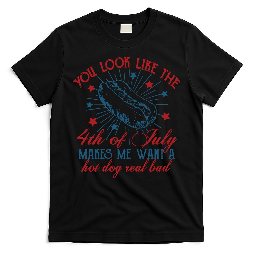 You Look Like The 4th Of July Makes Me Want A Hot Dog Real Bad T-Shirt