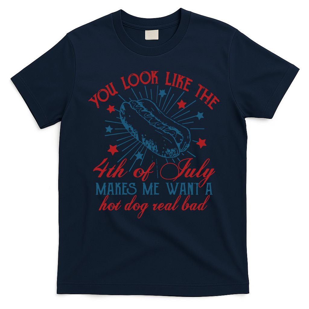 You Look Like The 4th Of July Makes Me Want A Hot Dog Real Bad T-Shirt