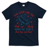 You Look Like The 4th Of July Makes Me Want A Hot Dog Real Bad T-Shirt