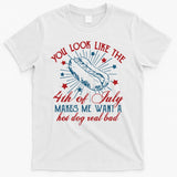 You Look Like The 4th Of July Makes Me Want A Hot Dog Real Bad T-Shirt