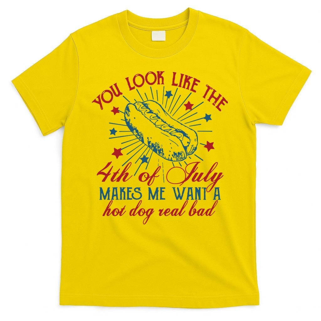 You Look Like The 4th Of July Makes Me Want A Hot Dog Real Bad T-Shirt