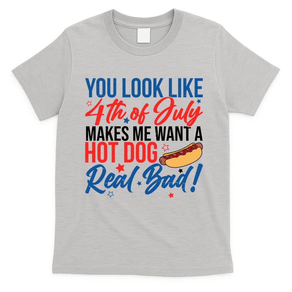 You Look Like 4th Of July Makes Me Want A Hot Dog Real Bad T-Shirt