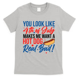 You Look Like 4th Of July Makes Me Want A Hot Dog Real Bad T-Shirt