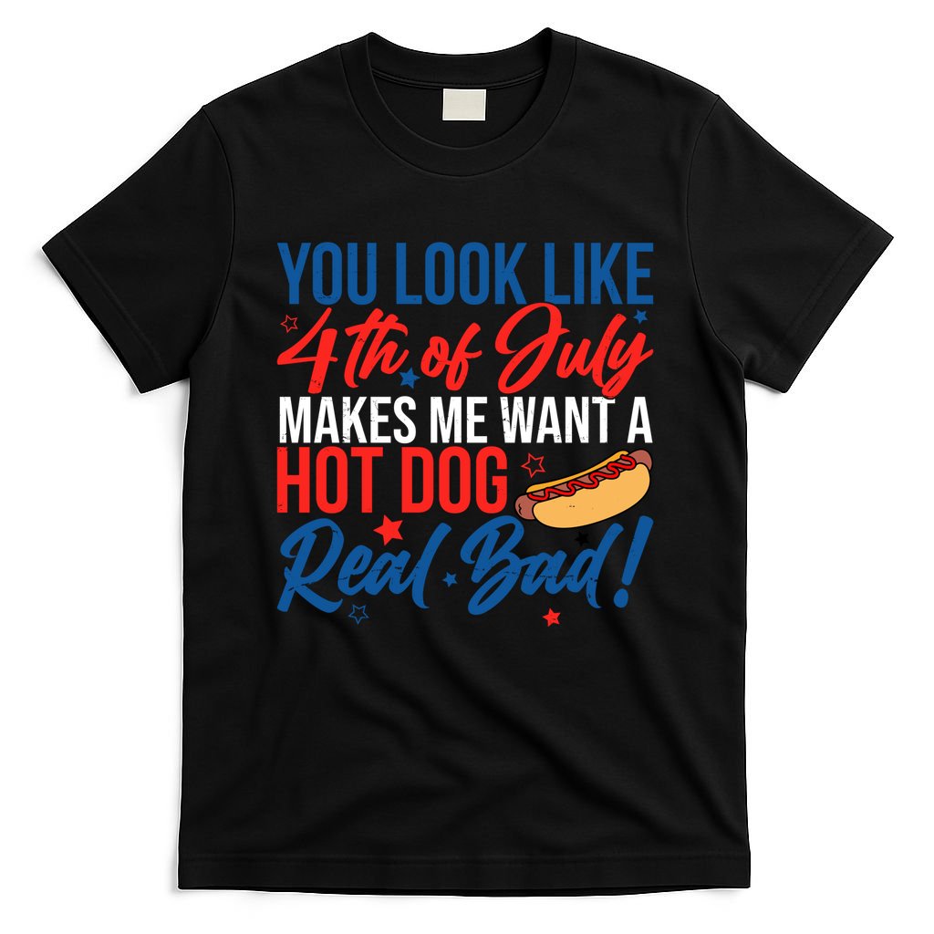 You Look Like 4th Of July Makes Me Want A Hot Dog Real Bad T-Shirt