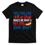 You Look Like 4th Of July Makes Me Want A Hot Dog Real Bad T-Shirt