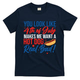 You Look Like 4th Of July Makes Me Want A Hot Dog Real Bad T-Shirt
