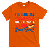 You Look Like 4th Of July Makes Me Want A Hot Dog Real Bad T-Shirt