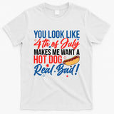 You Look Like 4th Of July Makes Me Want A Hot Dog Real Bad T-Shirt
