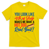 You Look Like 4th Of July Makes Me Want A Hot Dog Real Bad T-Shirt