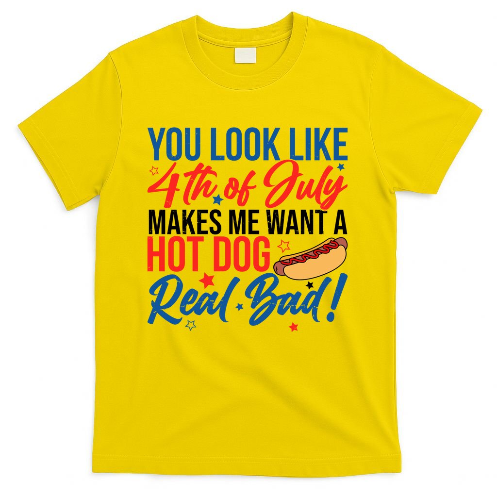 You Look Like 4th Of July Makes Me Want A Hot Dog Real Bad T-Shirt
