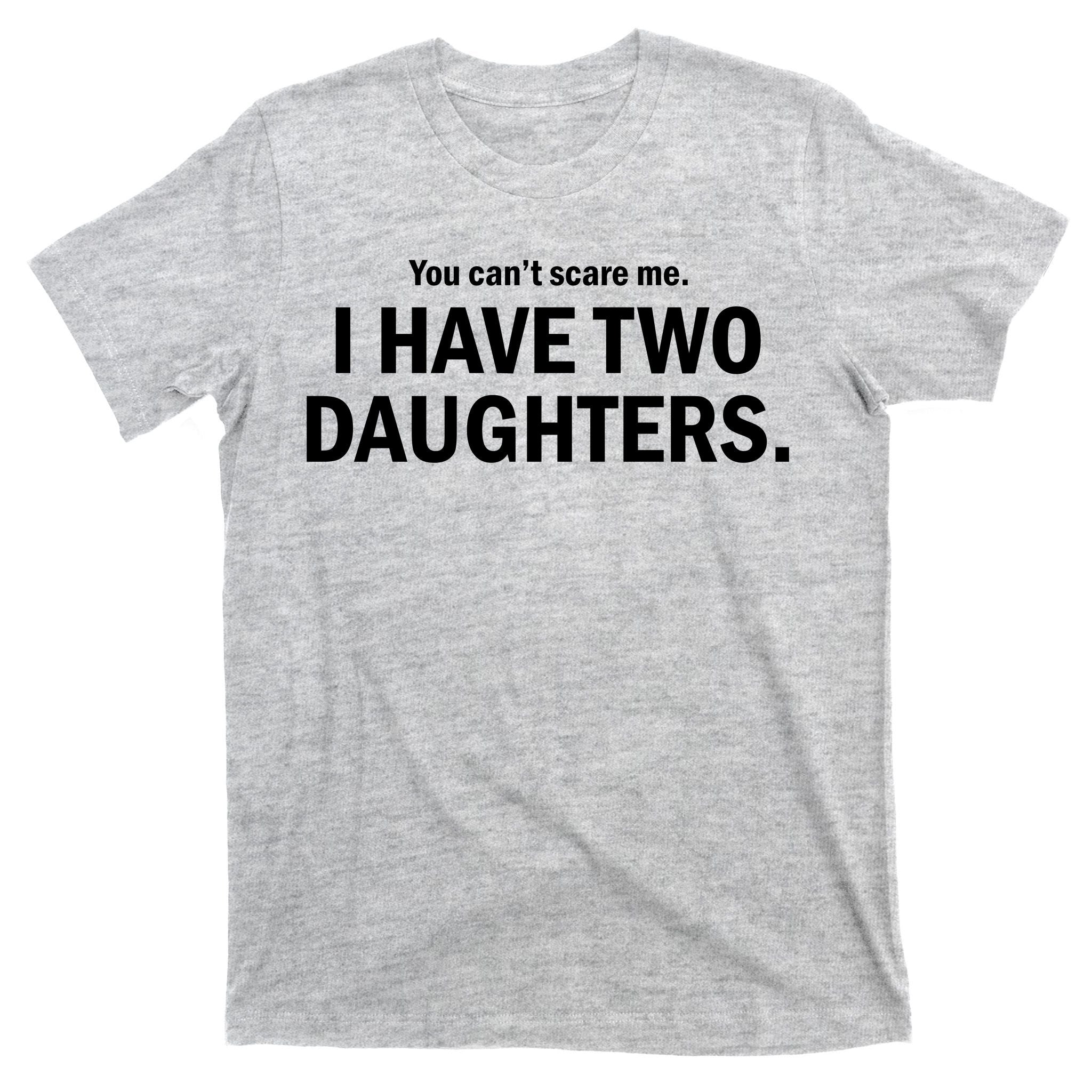 You Can't Scare Me I Have Two Daughters T-Shirt