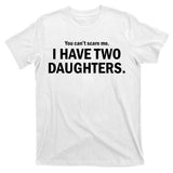 You Can't Scare Me I Have Two Daughters T-Shirt