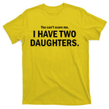 You Can't Scare Me I Have Two Daughters T-Shirt
