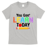 You Gon' Learn Today Back To School T-Shirt