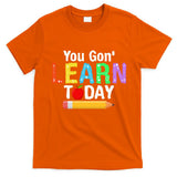 You Gon' Learn Today Back To School T-Shirt