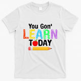 You Gon' Learn Today Back To School T-Shirt