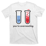 You're Overreacting Funny Science T-Shirt